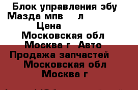  Блок управления(эбу) Мазда мпв 2.5л mazda mpv › Цена ­ 9 000 - Московская обл., Москва г. Авто » Продажа запчастей   . Московская обл.,Москва г.